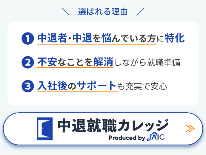 選ばれる理由…1中退者・中退を悩んでいる方に特化/2不安なことを解消しながら就職準備/3入社後のサポートも充実で安心【中退就職カレッジ】