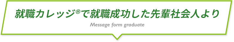 就職カレッジ®で就職成功した先輩社会人より