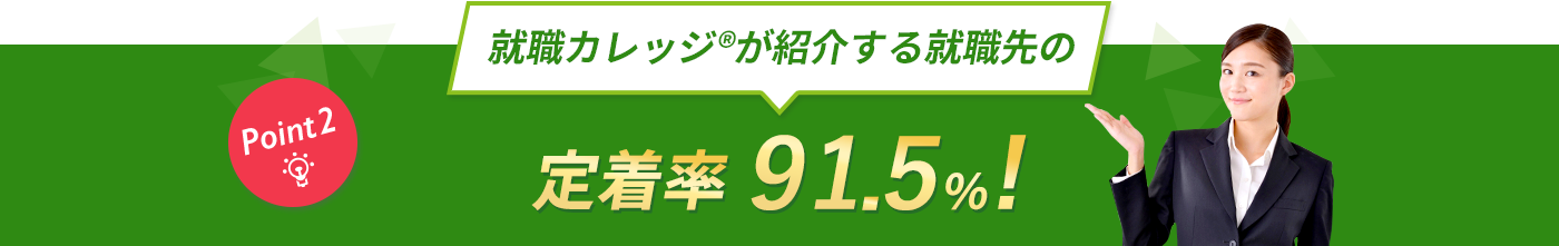 Point2:就職カレッジ®が紹介する就職先の定着率・満足度91.5%!