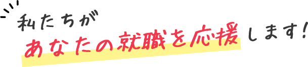 私たちが、あなたの就職を応援します！