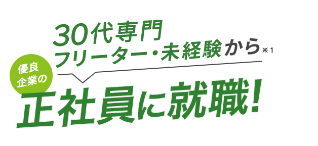 30代専門　フリーター・未経験から優良企業の正社員に就職！