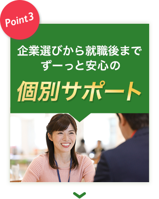 Point3:企業選びから就職後までずーっと安心の個別サポート!