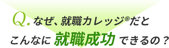 Q.なぜ、就職カレッジ®だとこんなに就職成功できるの？