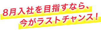 7月入社を目指すなら、今がラストチャンス！