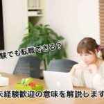 未経験でも転職できる？未経験歓迎の意味を解説します！