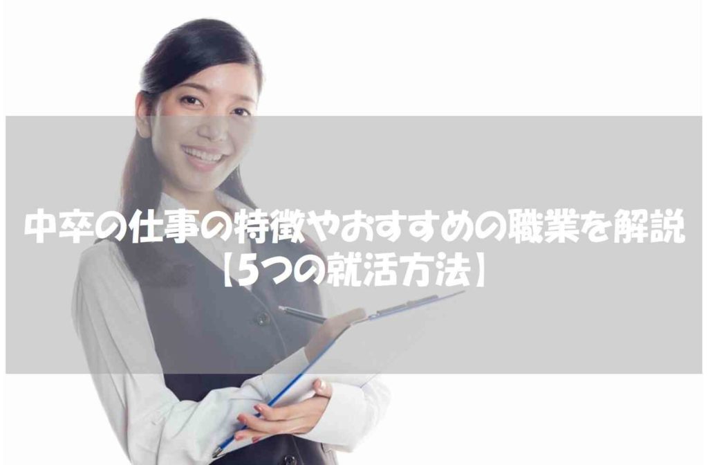 中卒の仕事の特徴やおすすめの職業を解説【5つの就活方法】