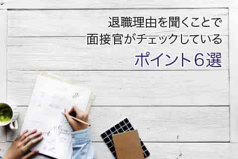 退職理由を聞くことで面接官がチェックしている６つのポイント