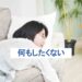 何もしたくないときの理由と対処法~あなたは悪くないから大丈夫~